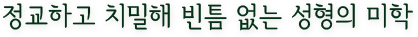 정교하고 치밀해 빈틈 없는 성형의 미학
