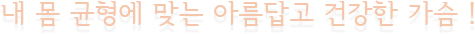 내 몸 균형에 맞는 아름답고 건강한 가슴 !
