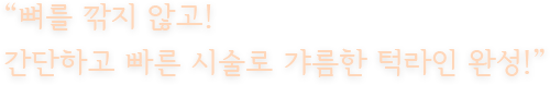 “뼈를 깎지 않고! 간단하고 빠른 시술로 갸름한 턱라인 완성!”